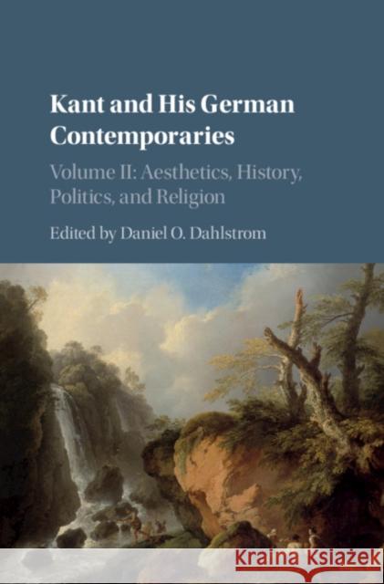 Kant and His German Contemporaries: Volume 2, Aesthetics, History, Politics, and Religion Daniel O. Dahlstrom 9781107178168 Cambridge University Press