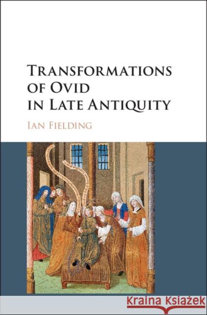 Transformations of Ovid in Late Antiquity Ian Fielding 9781107178434 Cambridge University Press