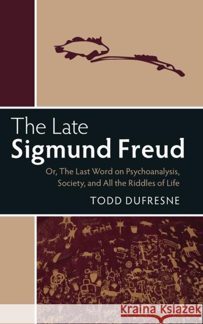 The Late Sigmund Freud: Or, the Last Word on Psychoanalysis, Society, and All the Riddles of Life Todd Dufresne   9781107178724 Cambridge University Press