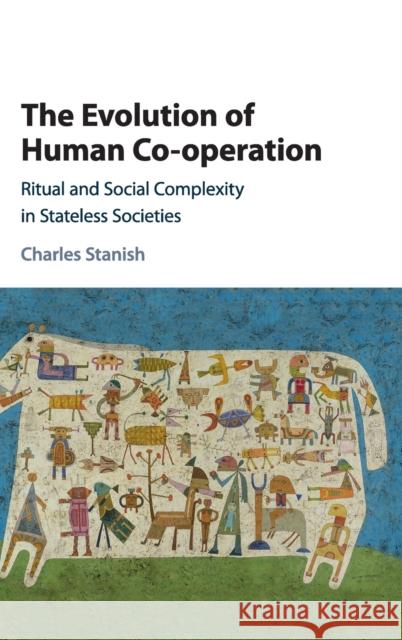 The Evolution of Human Co-Operation: Ritual and Social Complexity in Stateless Societies Stanish, Charles 9781107180550 Cambridge University Press