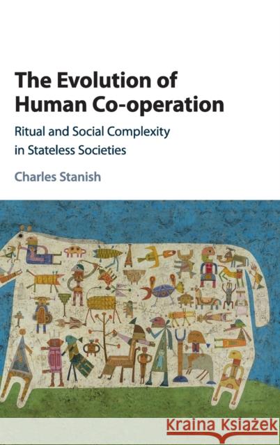 The Evolution of Human Co-Operation: Ritual and Social Complexity in Stateless Societies Stanish, Charles 9781107180550