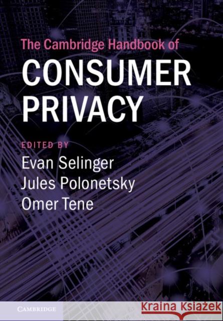 The Cambridge Handbook of Consumer Privacy Evan Selinger Jules Polonetsky Omar Tene 9781107181106 Cambridge University Press