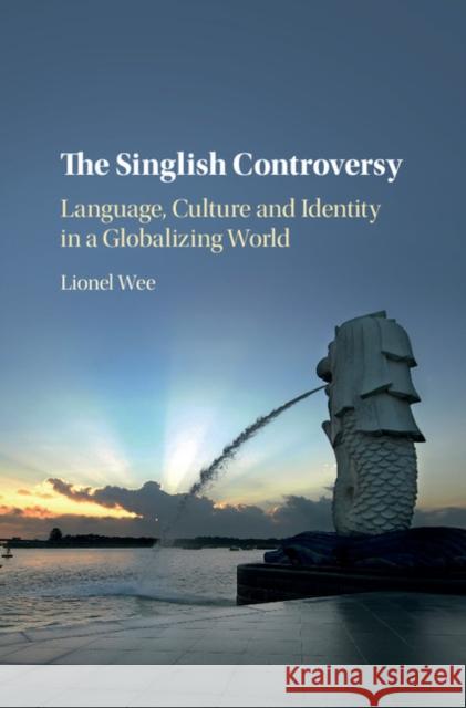 The Singlish Controversy: Language, Culture and Identity in a Globalizing World Lionel Wee 9781107181717 Cambridge University Press