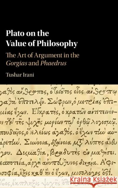 Plato on the Value of Philosophy: The Art of Argument in the Gorgias and Phaedrus Irani, Tushar 9781107181984 Cambridge University Press
