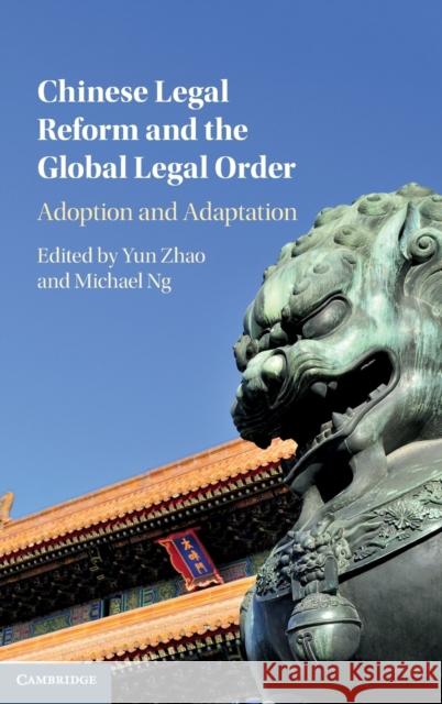 Chinese Legal Reform and the Global Legal Order: Adoption and Adaptation Yun Zhao Michael Ng 9781107182004 Cambridge University Press