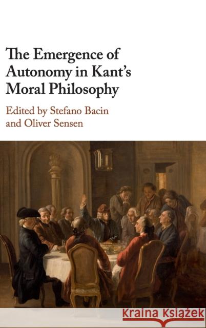 The Emergence of Autonomy in Kant's Moral Philosophy Stefano Bacin Oliver Sensen 9781107182851 Cambridge University Press