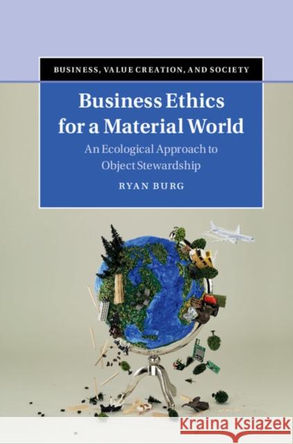 Business Ethics for a Material World: An Ecological Approach to Object Stewardship Ryan Burg 9781107183018 Cambridge University Press