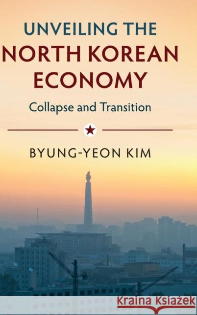 Unveiling the North Korean Economy: Collapse and Transition Kim, Byung-Yeon 9781107183797