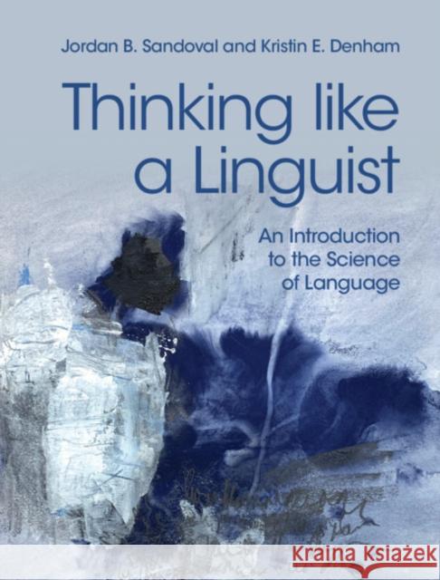 Thinking Like a Linguist: An Introduction to the Science of Language Jordan B. Sandoval Kristin E. Denham 9781107183926 Cambridge University Press