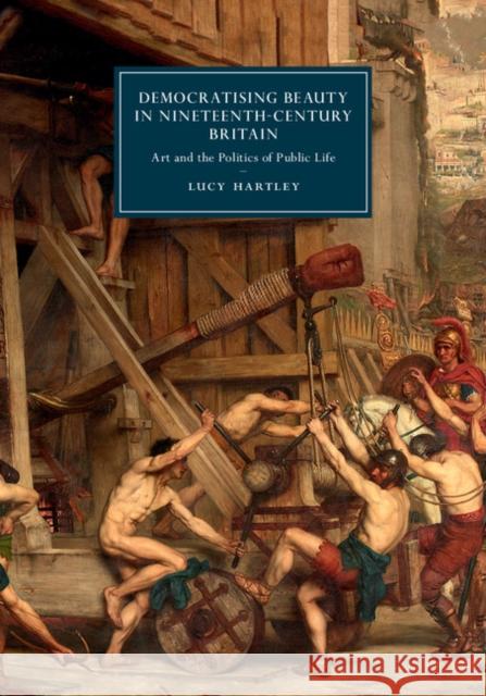 Democratising Beauty in Nineteenth-Century Britain: Art and the Politics of Public Life Lucy Hartley 9781107184084 Cambridge University Press