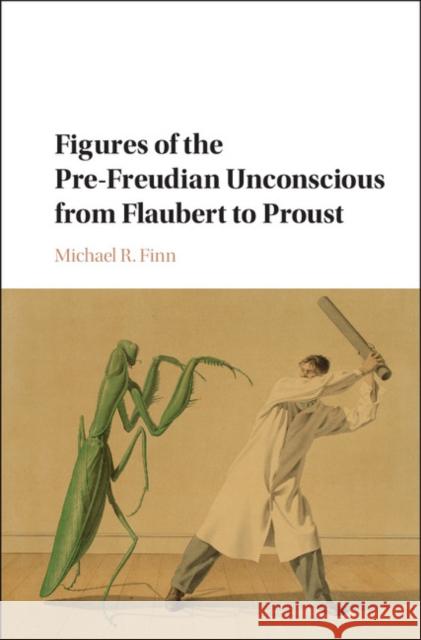 Figures of the Pre-Freudian Unconscious from Flaubert to Proust Michael R. Finn 9781107184565