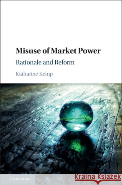 Misuse of Market Power: Rationale and Reform Katharine Kemo 9781107184763 Cambridge University Press