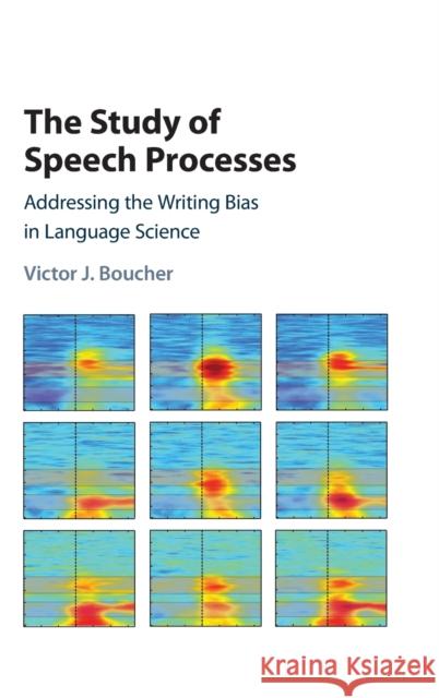 The Study of Speech Processes: Addressing the Writing Bias in Language Science Victor J. Boucher 9781107185036 Cambridge University Press