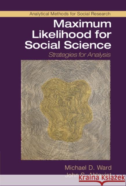 Maximum Likelihood for Social Science: Strategies for Analysis Michael D. Ward John S. Ahlquist 9781107185821