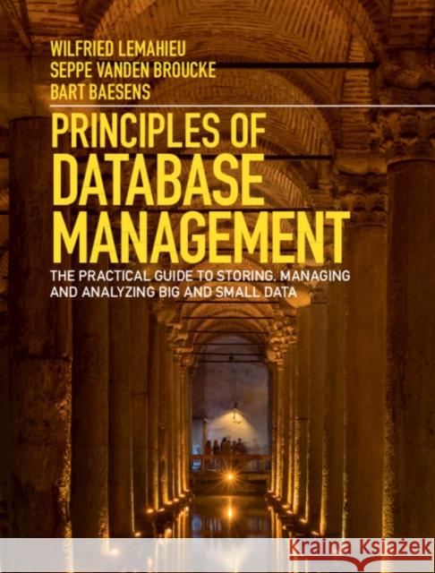 Principles of Database Management: The Practical Guide to Storing, Managing and Analyzing Big and Small Data LeMahieu, Wilfried 9781107186125