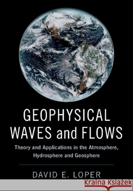Geophysical Waves and Flows: Theory and Applications in the Atmosphere, Hydrosphere and Geosphere Loper, David E. 9781107186194 Cambridge University Press