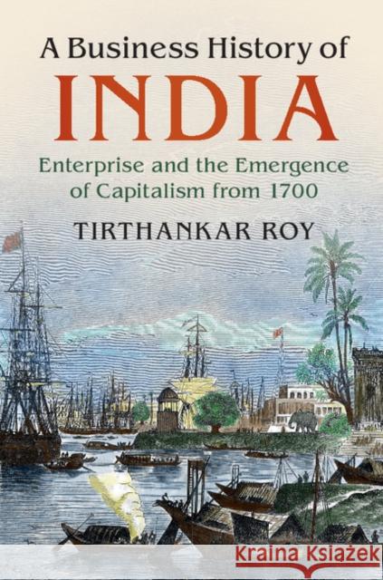 A Business History of India: Enterprise and the Emergence of Capitalism from 1700 Tirthankar Roy 9781107186927 Cambridge University Press