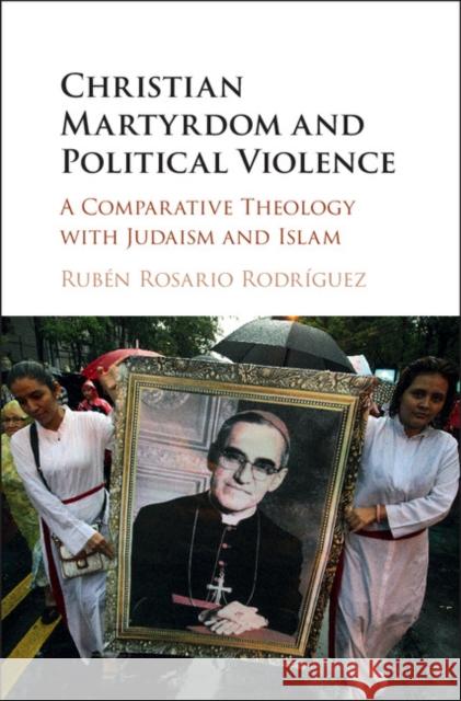 Christian Martyrdom and Political Violence: A Comparative Theology with Judaism and Islam Ruben Rosari 9781107187146