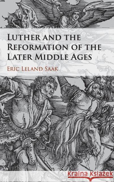 Luther and the Reformation of the Later Middle Ages Eric Leland Saak 9781107187221