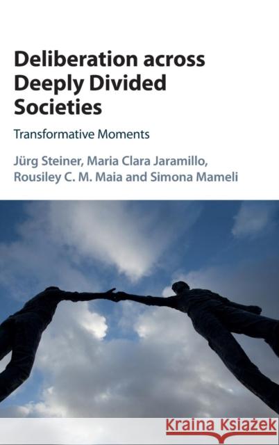 Deliberation Across Deeply Divided Societies: Transformative Moments Steiner, Jürg 9781107187726