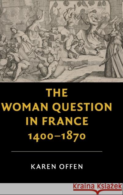 The Woman Question in France, 1400-1870 Offen, Karen (Stanford University, California) 9781107188082