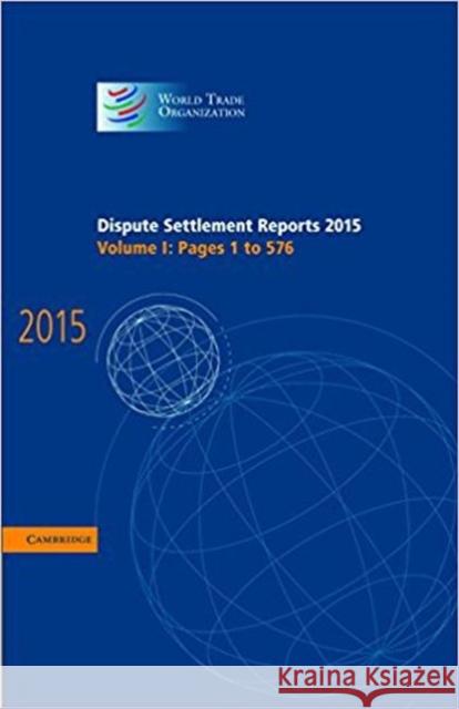 Dispute Settlement Reports 2015: Volume 1, Pages 1-576 World Trade Organization 9781107188242