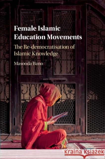 Female Islamic Education Movements: The Re-Democratisation of Islamic Knowledge Masooda Bano 9781107188839 Cambridge University Press