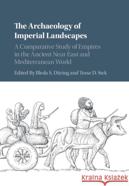 The Archaeology of Imperial Landscapes: A Comparative Study of Empires in the Ancient Near East and Mediterranean World Düring, Bleda S. 9781107189706 Cambridge University Press