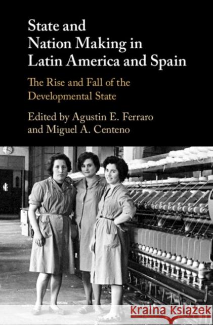 State and Nation Making in Latin America and Spain: Volume 2 Ferraro, Agustin E. 9781107189829