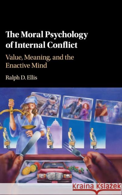 The Moral Psychology of Internal Conflict: Value, Meaning, and the Enactive Mind Ralph D. Ellis 9781107189959