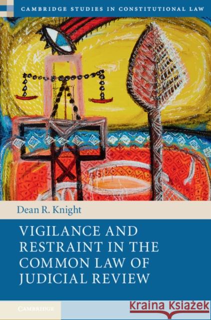 Vigilance and Restraint in the Common Law of Judicial Review Dean R. Knight 9781107190245