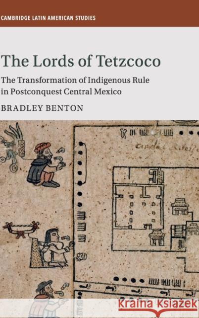 The Lords of Tetzcoco: The Transformation of Indigenous Rule in Postconquest Central Mexico Benton, Bradley 9781107190580 Cambridge University Press