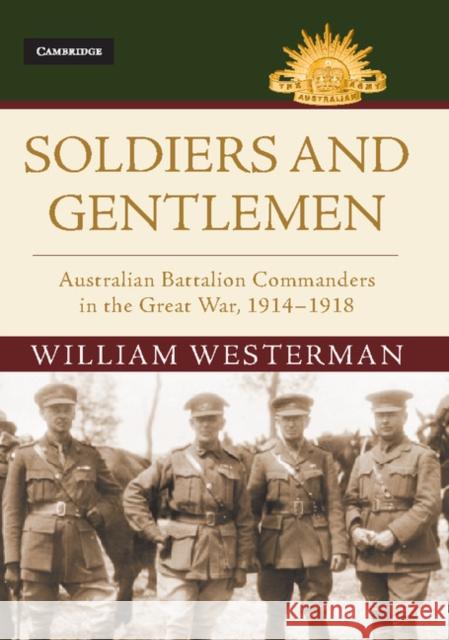 Soldiers and Gentlemen: Australian Battalion Commanders in the Great War, 1914-1918 William Westerman   9781107190627