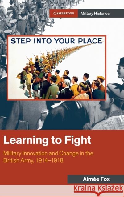 Learning to Fight: Military Innovation and Change in the British Army, 1914-1918 Fox, Aimée 9781107190795