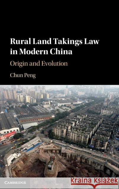 Rural Land Takings Law in Modern China: Origin and Evolution Chun Peng 9781107190931 Cambridge University Press