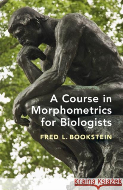 A Course in Morphometrics for Biologists: Geometry and Statistics for Studies of Organismal Form Fred L. Bookstein 9781107190948