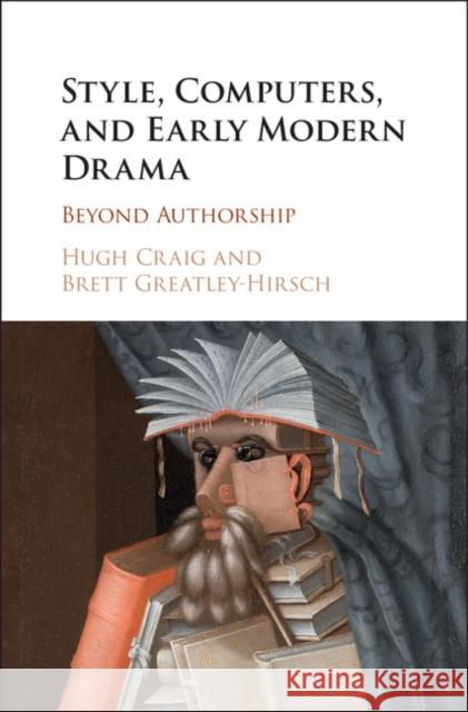 Style, Computers, and Early Modern Drama: Beyond Authorship Hugh Craig Brett Greatley-Hirsch 9781107191013