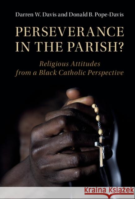 Perseverance in the Parish?: Religious Attitudes from a Black Catholic Perspective Darren W. Davis Donald Pope-Davis 9781107191761 Cambridge University Press