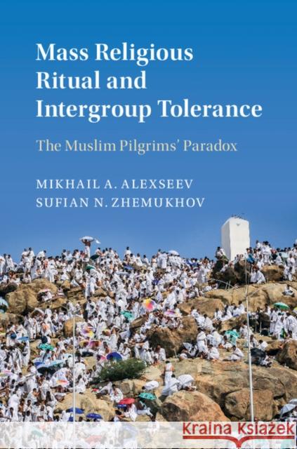 Mass Religious Ritual and Intergroup Tolerance: The Muslim Pilgrims' Paradox Mikhail Alexseev Sufian Zhemukhov 9781107191853 Cambridge University Press