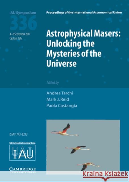 Astrophysical Masers (Iau S336): Unlocking the Mysteries of the Universe Andrea Tarchi Mark J. Reid Paola Castangia 9781107192454