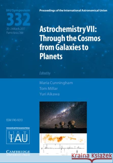 Astrochemistry VII (Iau S332): Through the Cosmos from Galaxies to Planets Maria Cunningham Tom Millar Yuri Aikawa 9781107192577 Cambridge University Press