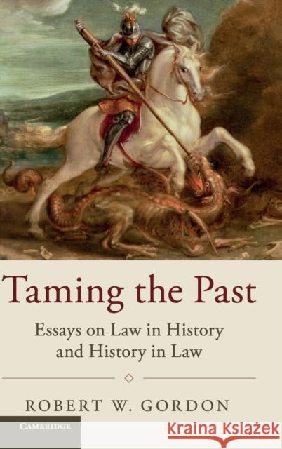 Taming the Past: Essays on Law in History and History in Law Gordon, Robert W. 9781107193239 Cambridge University Press