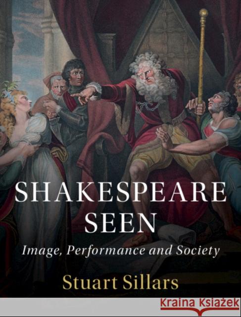 Shakespeare Seen: Image, Performance and Society Stuart Sillars 9781107193246