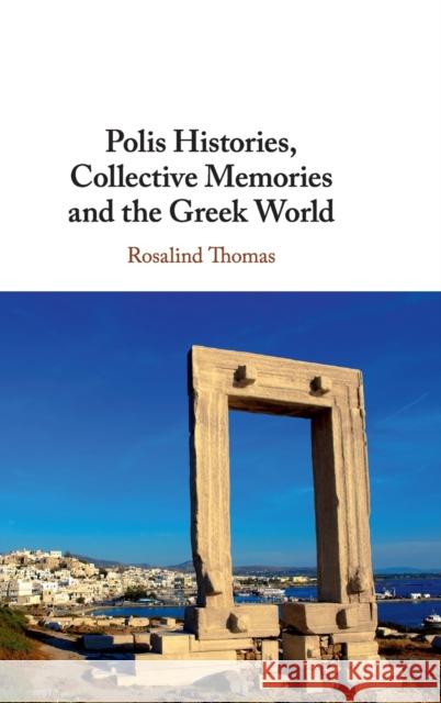 Polis Histories, Collective Memories and the Greek World Rosalind Thomas 9781107193581