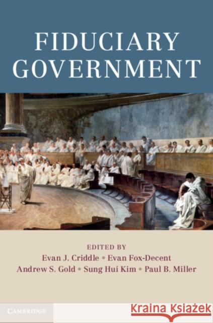 Fiduciary Government Evan J. Criddle Evan Fox-Decent Andrew S. Gold 9781107194243 Cambridge University Press