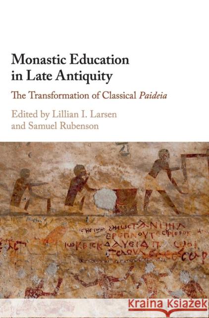 Monastic Education in Late Antiquity: The Transformation of Classical Paideia Lillian I. Larsen Samuel Rubenson 9781107194953