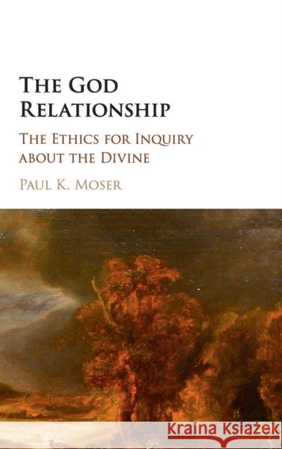 The God Relationship: The Ethics for Inquiry about the Divine Moser, Paul K. 9781107195349 Cambridge University Press