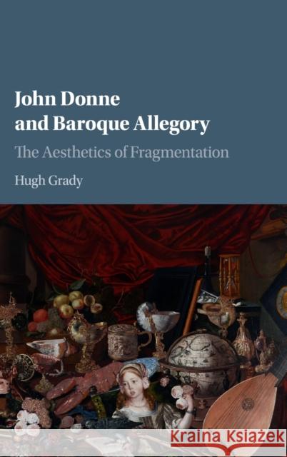 John Donne and Baroque Allegory: The Aesthetics of Fragmentation Grady, Hugh 9781107195806