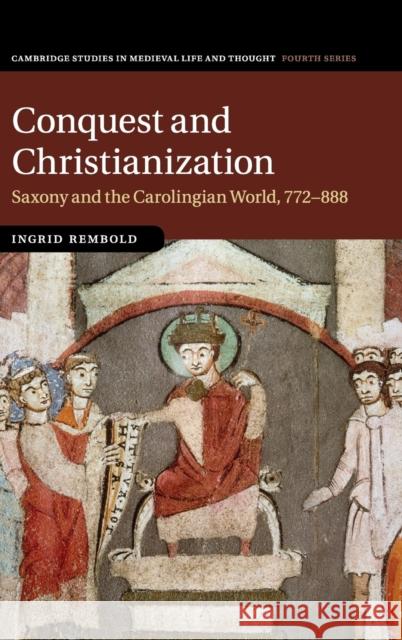 Conquest and Christianization: Saxony and the Carolingian World, 772-888 Rembold, Ingrid 9781107196216 Cambridge University Press