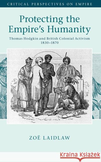 Protecting the Empire's Humanity: Thomas Hodgkin and British Colonial Activism 1830–1870 Zoë Laidlaw (University of Melbourne) 9781107196322 Cambridge University Press